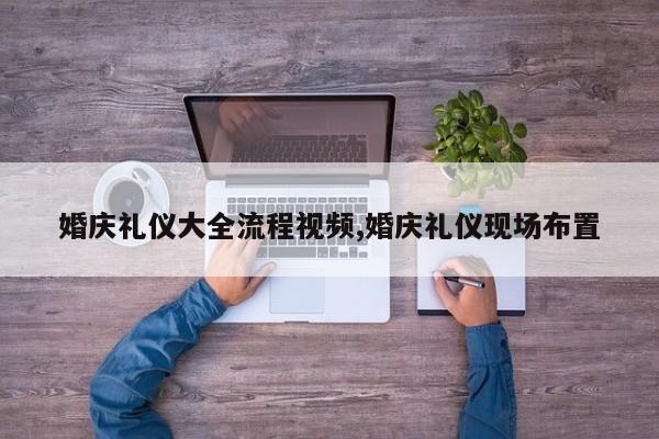 婚庆礼仪大全流程视频,婚庆礼仪现场布置