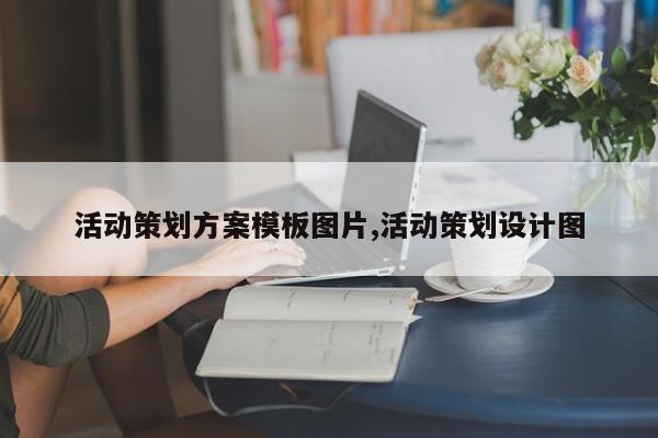 活动策划方案模板图片,活动策划设计图