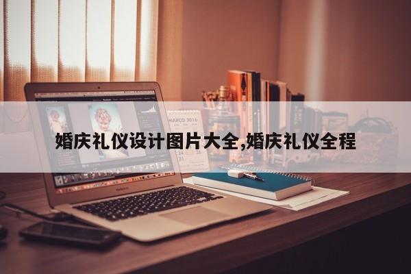婚庆礼仪设计图片大全,婚庆礼仪全程