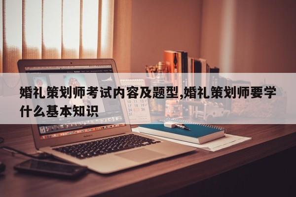 婚礼策划师考试内容及题型,婚礼策划师要学什么基本知识