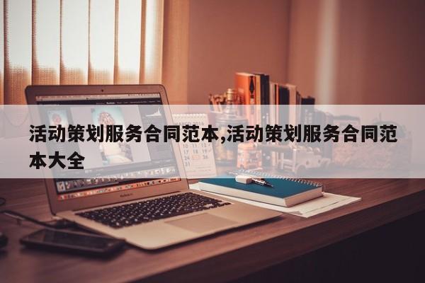 活动策划服务合同范本,活动策划服务合同范本大全