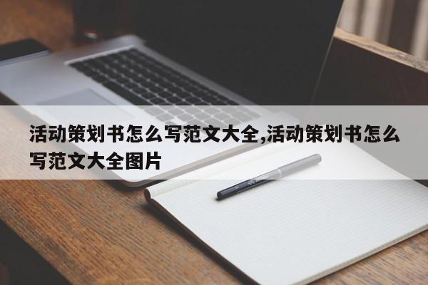 活动策划书怎么写范文大全,活动策划书怎么写范文大全图片