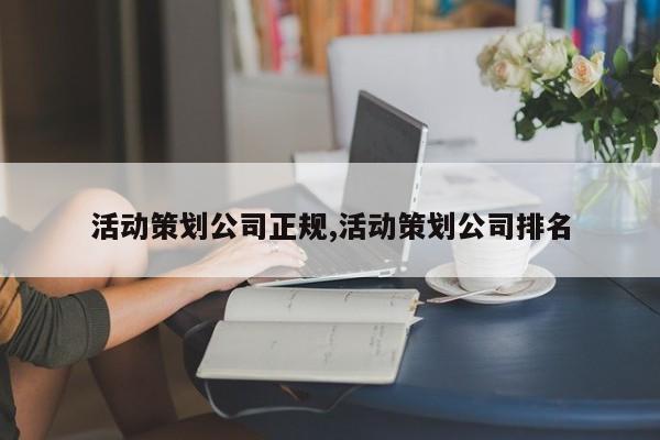 活动策划公司正规,活动策划公司排名